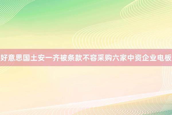 好意思国土安一齐被条款不容采购六家中资企业电板