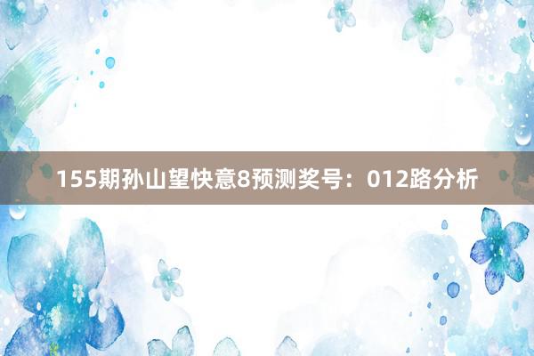 155期孙山望快意8预测奖号：012路分析