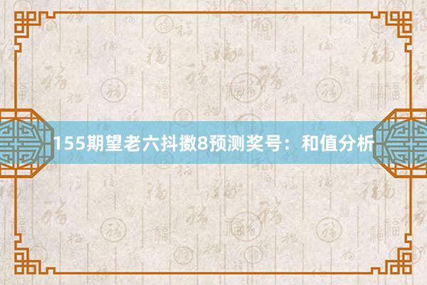 155期望老六抖擞8预测奖号：和值分析