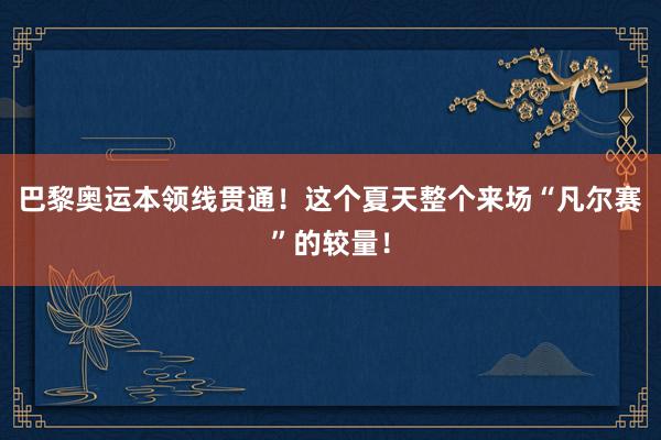 巴黎奥运本领线贯通！这个夏天整个来场“凡尔赛”的较量！