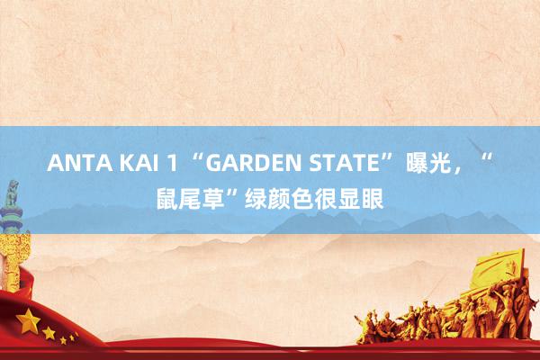 ANTA KAI 1 “GARDEN STATE” 曝光，“鼠尾草”绿颜色很显眼