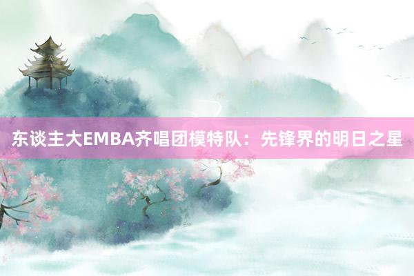 东谈主大EMBA齐唱团模特队：先锋界的明日之星