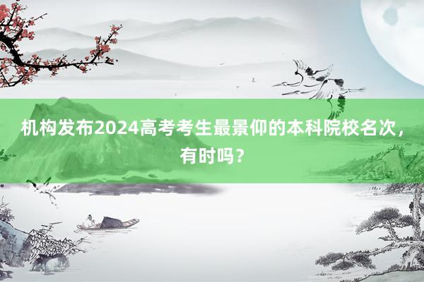 机构发布2024高考考生最景仰的本科院校名次，有时吗？