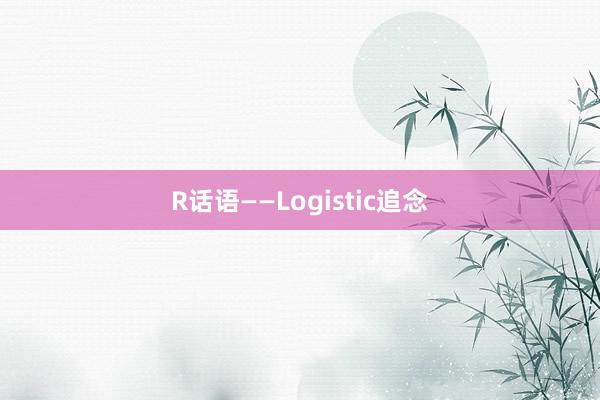 R话语——Logistic追念