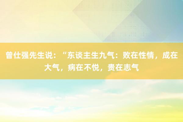 曾仕强先生说：“东谈主生九气：败在性情，成在大气，病在不悦，贵在志气