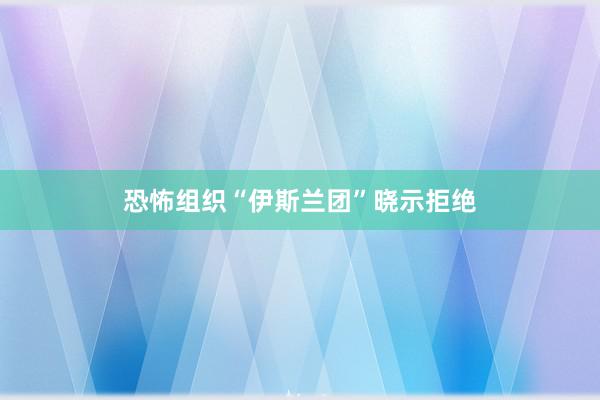 恐怖组织“伊斯兰团”晓示拒绝