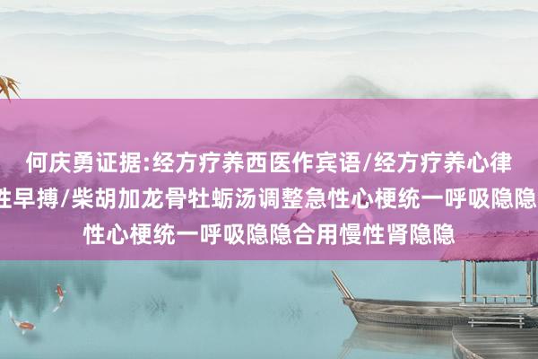 何庆勇证据:经方疗养西医作宾语/经方疗养心律失常（五）/室性早搏/柴胡加龙骨牡蛎汤调整急性心梗统一呼吸隐隐合用慢性肾隐隐