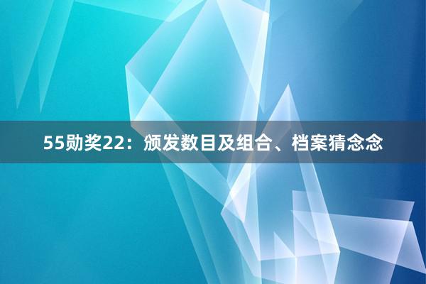 55勋奖22：颁发数目及组合、档案猜念念