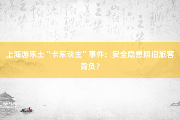 上海游乐土“卡东谈主”事件：安全隐患照旧旅客背负？