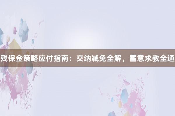 残保金策略应付指南：交纳减免全解，蓄意求教全通