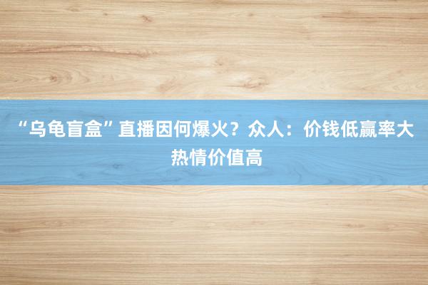 “乌龟盲盒”直播因何爆火？众人：价钱低赢率大 热情价值高