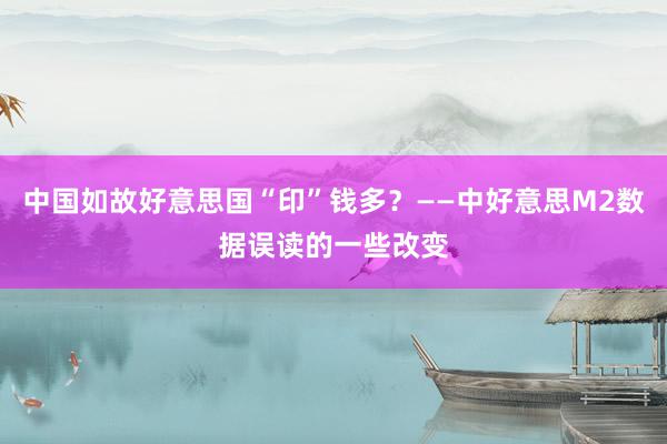 中国如故好意思国“印”钱多？——中好意思M2数据误读的一些改变