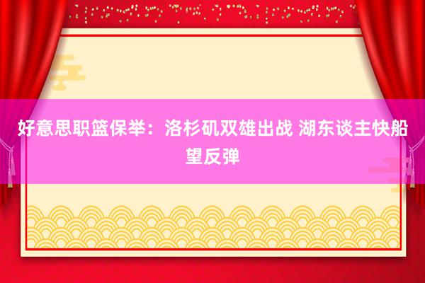 好意思职篮保举：洛杉矶双雄出战 湖东谈主快船望反弹