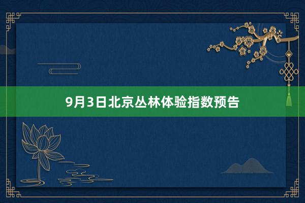 9月3日北京丛林体验指数预告