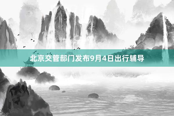 北京交管部门发布9月4日出行辅导