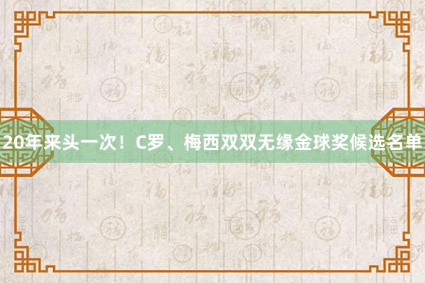 20年来头一次！C罗、梅西双双无缘金球奖候选名单