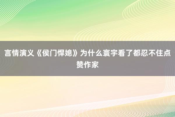 言情演义《侯门悍媳》为什么寰宇看了都忍不住点赞作家