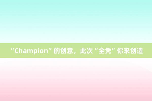 “Champion”的创意，此次“全凭”你来创造